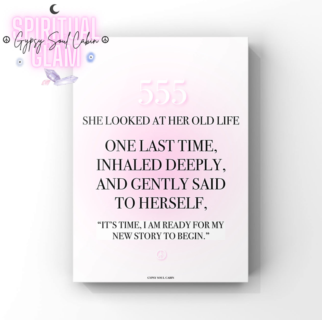 Minimalist spiritual A4 print with a soft pink gradient background displaying the text 555
She Looked At Her Old Life One Last Time, Inhaled Deeply, And Gently Said To Herself,
"IT'S TIME, I AM READY FOR MY NEW STORY TO BEGIN," with a small pink peace sign at the bottom.