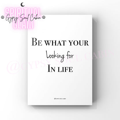 A black and white quote print with the text 'BE WHAT YOUR LOOKING FOR IN LIFE' with a white background.