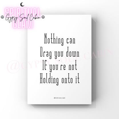A4 black and white quote print with the text 'Nothing Can Drag You Down If Your Not Holding On To It', displayed against a white background.