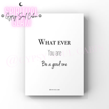 A black and white quote print with the text 'What ever you are, be a good one' printed on it.