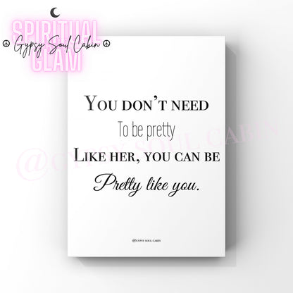 Minimalist black and white typography wall art print with the empowering message You Don't Need To Be Pretty Like Her You Can Be Pretty Like You.